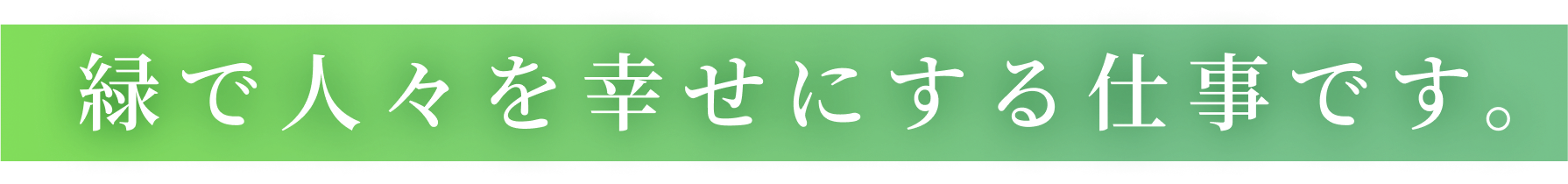 緑で人々を幸せにする仕事です